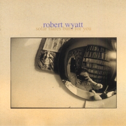 Image du média "SOLAR FLARES BURN FOR YOU de Robert WYATT"