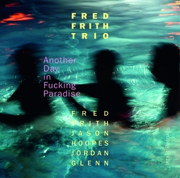 Image du média "ANOTHER DAY IN FUCKING PARADISE de Fred FRITH TRIO"