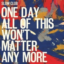 Image du média "ONE DAY ALL OF THIS WON'T MATTER ANY MORE de SLOW CLUB"