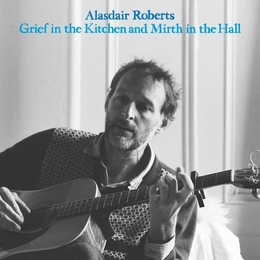 Image du média "GRIEF IN THE KIETCHEN AND MIRTH IN THE HALL de Alasdair ROBERTS"