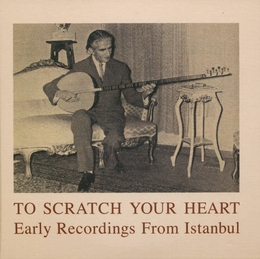 Image du média "TO SCRATCH YOUR HEART. EARLY RECORDINGS FROM ISTANBUL"