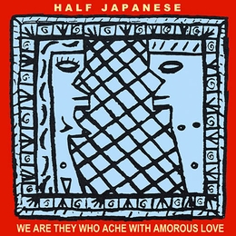 Image du média "WE ARE THEY WHO ACHE WITH AMOROUS LOVE de HALF JAPANESE"