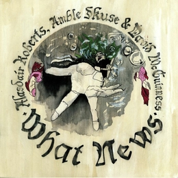 Image du média "WHAT NEWS de Alasdair ROBERTS, AMBLE SKUSE & DAVID MCGUINNESS"